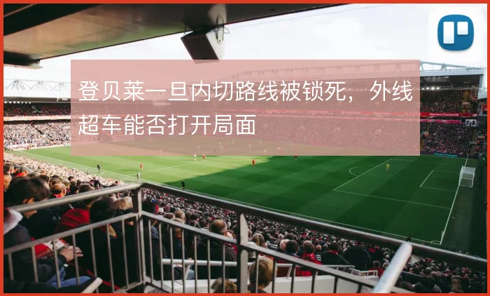 登贝莱一旦内切路线被锁死,外线超车能否打开局面