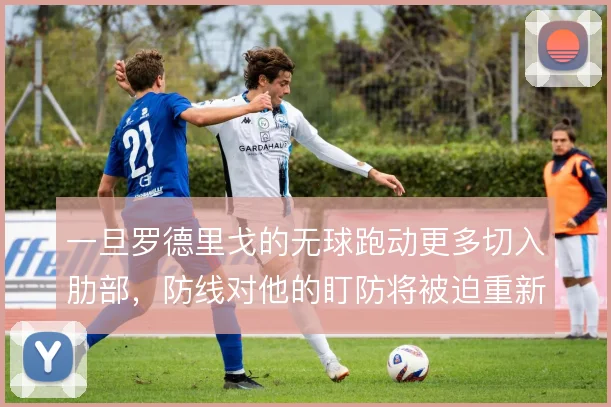 一旦罗德里戈的无球跑动更多切入肋部，防线对他的盯防将被迫重新分配