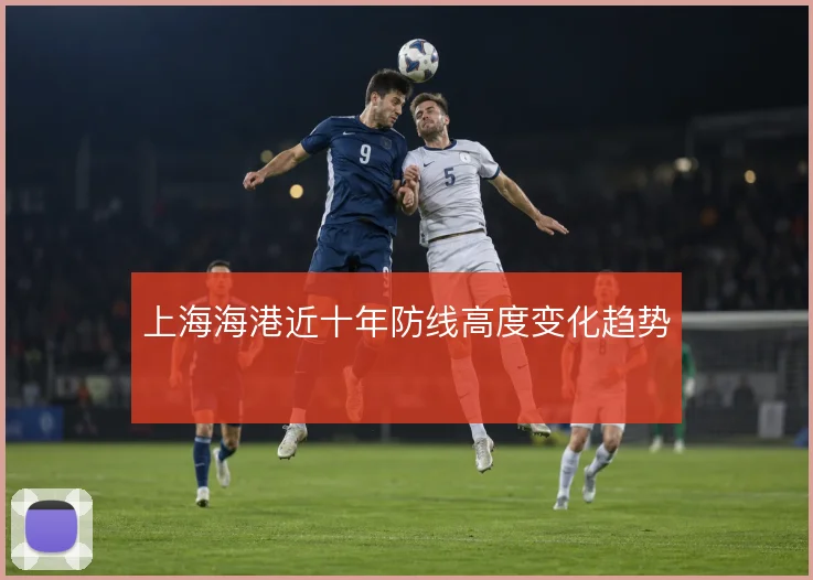 上海海港近十年防线高度变化趋势