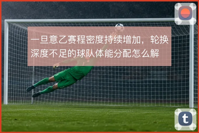 一旦意乙赛程密度持续增加,轮换深度不足的球队体能分配怎么解