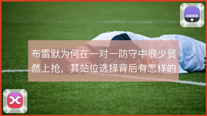 布雷默为何在一对一防守中很少贸然上抢，其站位选择背后有怎样的风险考量