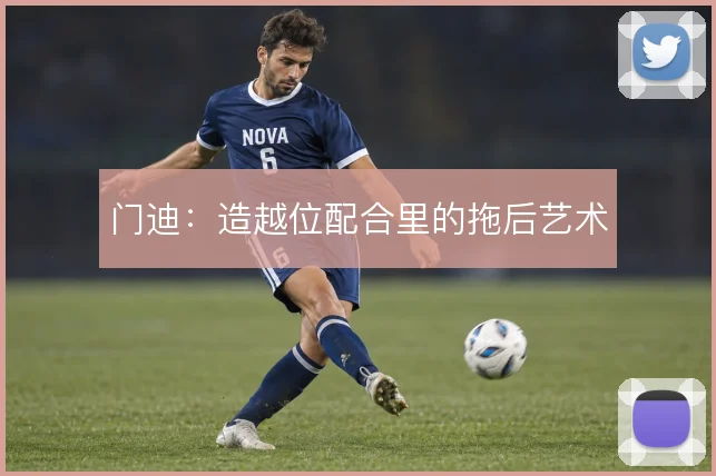 门迪:造越位配合里的拖后艺术