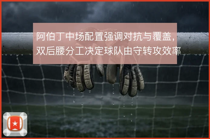 阿伯丁中场配置强调对抗与覆盖，双后腰分工决定球队由守转攻效率