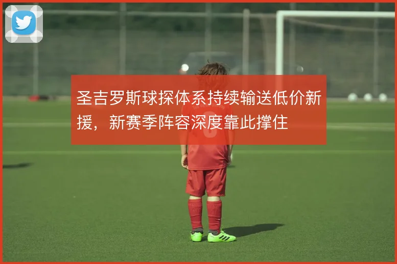 圣吉罗斯球探体系持续输送低价新援,新赛季阵容深度靠此撑住