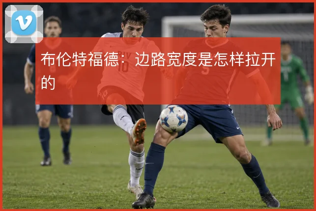 布伦特福德:边路宽度是怎样拉开的