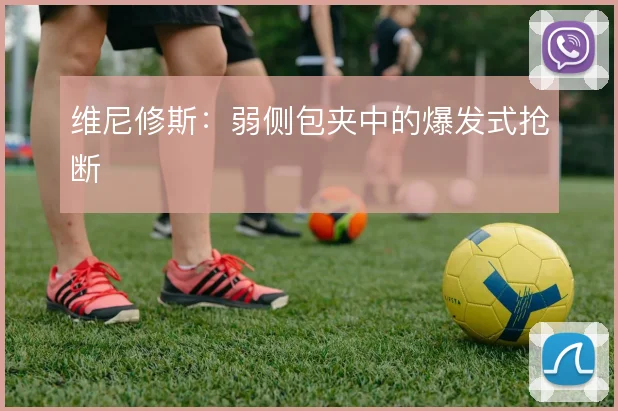 维尼修斯：弱侧包夹中的爆发式抢断