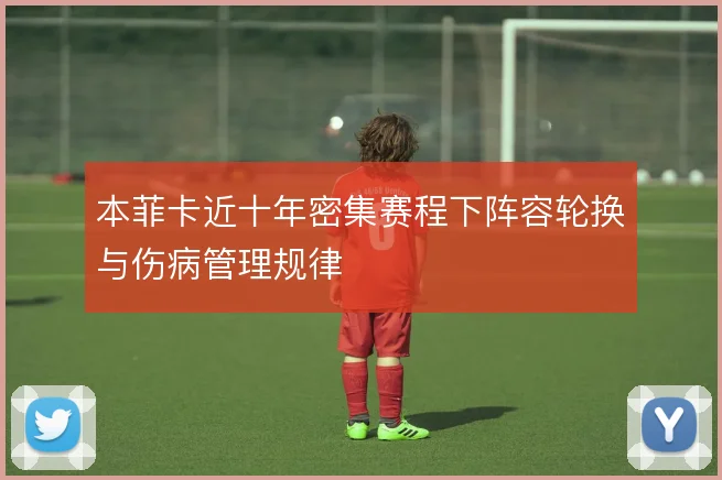 本菲卡近十年密集赛程下阵容轮换与伤病管理规律
