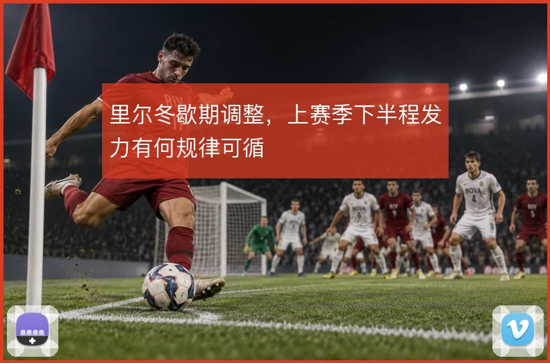里尔冬歇期调整,上赛季下半程发力有何规律可循