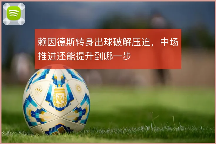 赖因德斯转身出球破解压迫，中场推进还能提升到哪一步