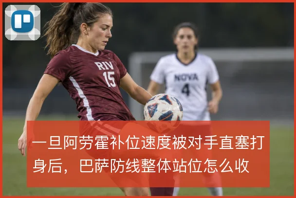 一旦阿劳霍补位速度被对手直塞打身后,巴萨防线整体站位怎么收