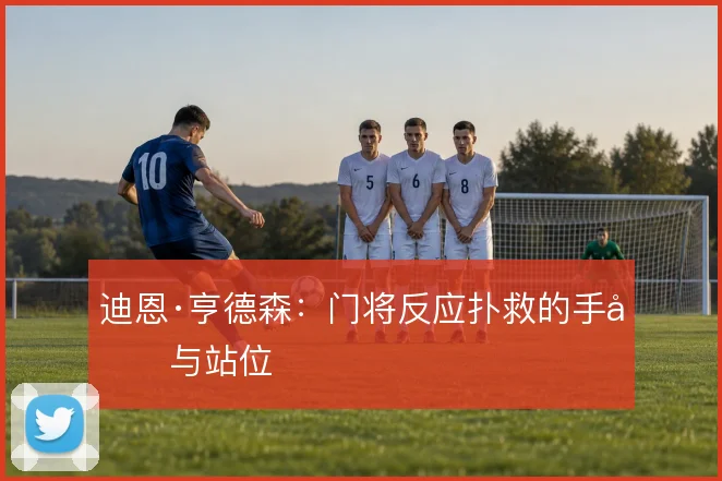 迪恩·亨德森：门将反应扑救的手型与站位