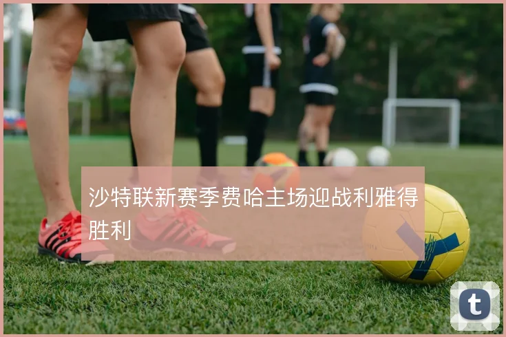 沙特联新赛季费哈主场迎战利雅得胜利