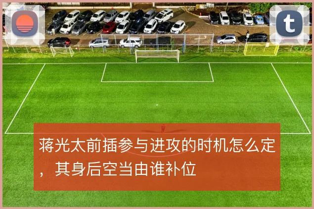蒋光太前插参与进攻的时机怎么定，其身后空当由谁补位