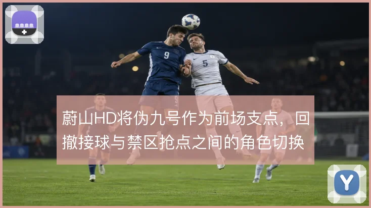 蔚山HD将伪九号作为前场支点,回撤接球与禁区抢点之间的角色切换