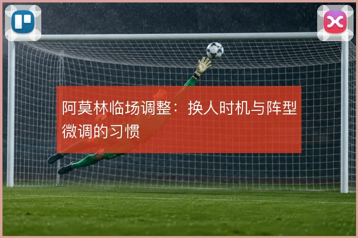 阿莫林临场调整:换人时机与阵型微调的习惯