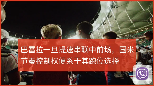巴雷拉一旦提速串联中前场,国米节奏控制权便系于其跑位选择