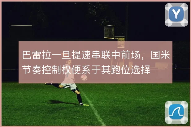巴雷拉一旦提速串联中前场，国米节奏控制权便系于其跑位选择