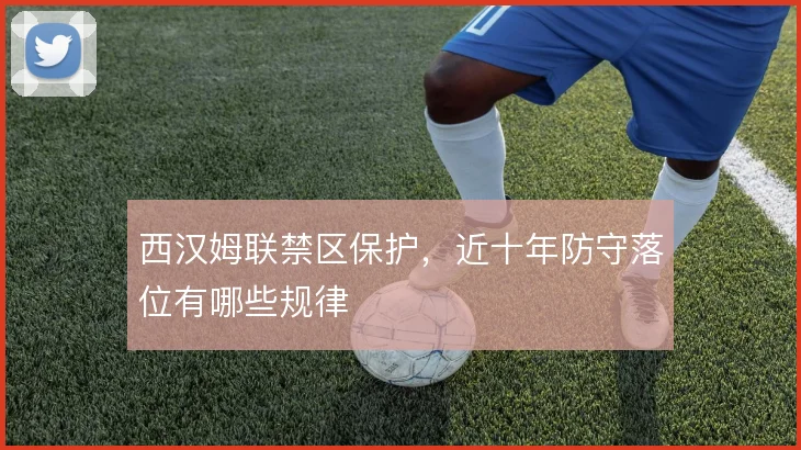 西汉姆联禁区保护，近十年防守落位有哪些规律