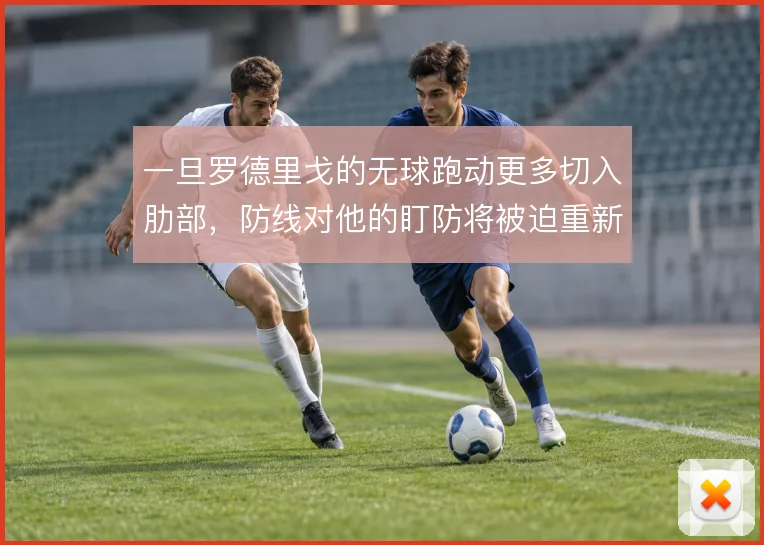 一旦罗德里戈的无球跑动更多切入肋部,防线对他的盯防将被迫重新分配