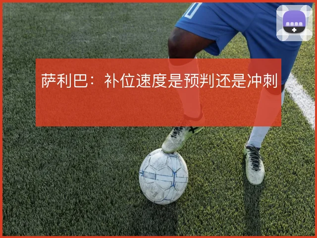 萨利巴:补位速度是预判还是冲刺