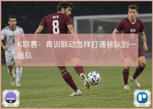 K联赛:青训联动怎样打通梯队到一线队