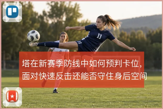 塔在新赛季防线中如何预判卡位,面对快速反击还能否守住身后空间