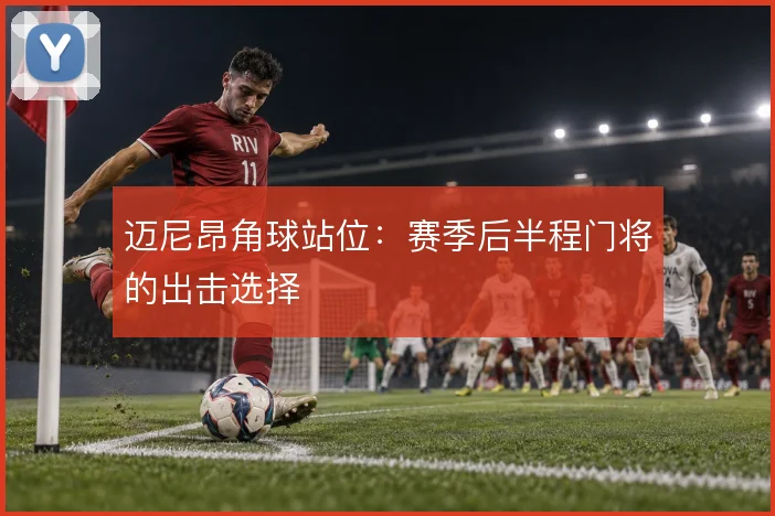 迈尼昂角球站位：赛季后半程门将的出击选择