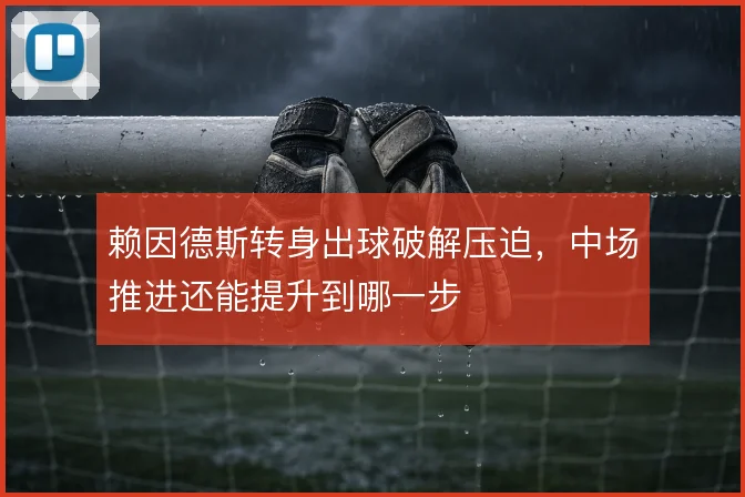 赖因德斯转身出球破解压迫,中场推进还能提升到哪一步