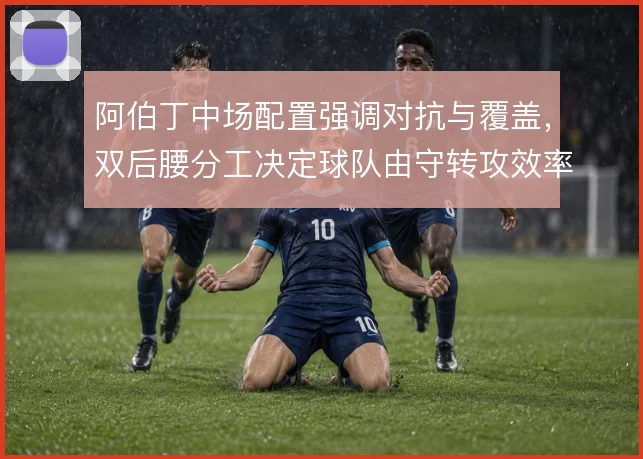阿伯丁中场配置强调对抗与覆盖,双后腰分工决定球队由守转攻效率