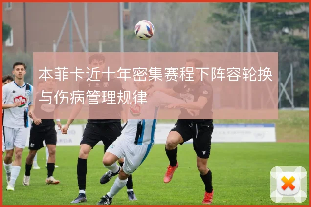 本菲卡近十年密集赛程下阵容轮换与伤病管理规律