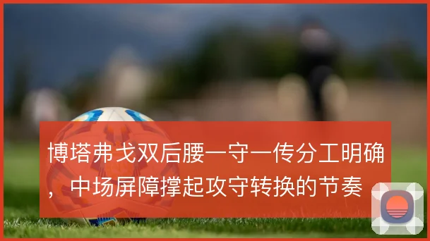 博塔弗戈双后腰一守一传分工明确,中场屏障撑起攻守转换的节奏