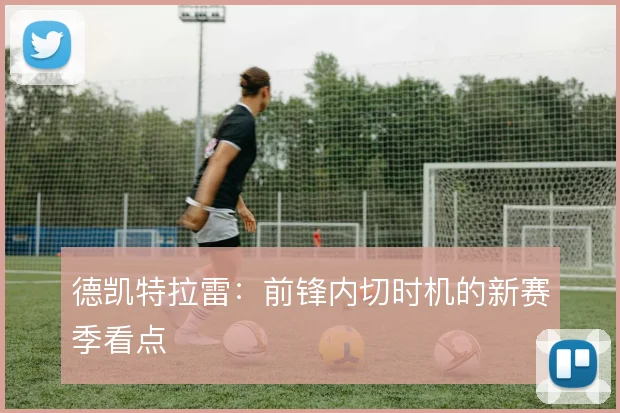 德凯特拉雷:前锋内切时机的新赛季看点
