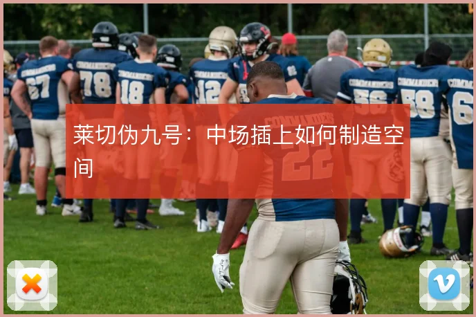 莱切伪九号:中场插上如何制造空间