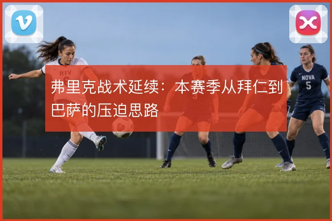 弗里克战术延续:本赛季从拜仁到巴萨的压迫思路