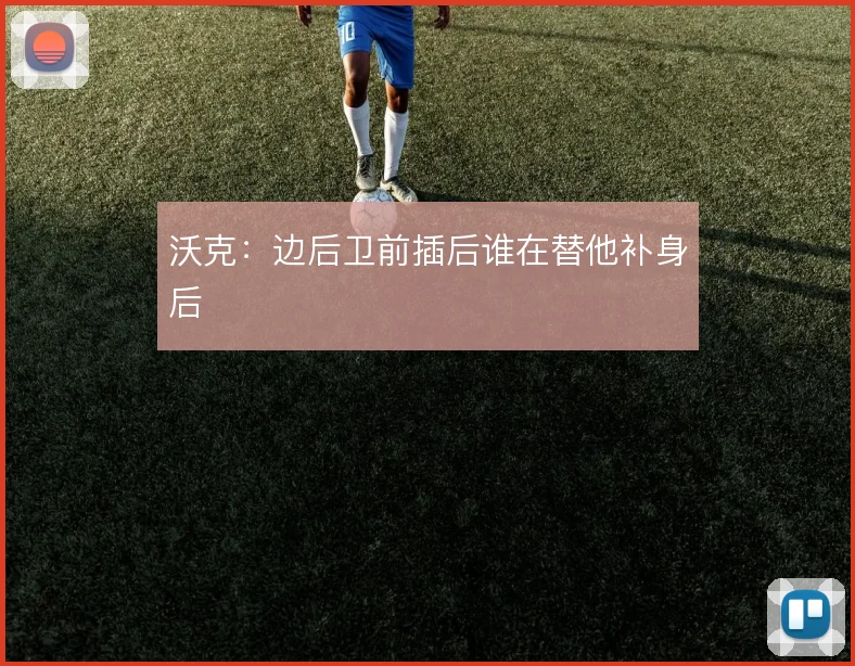 沃克:边后卫前插后谁在替他补身后