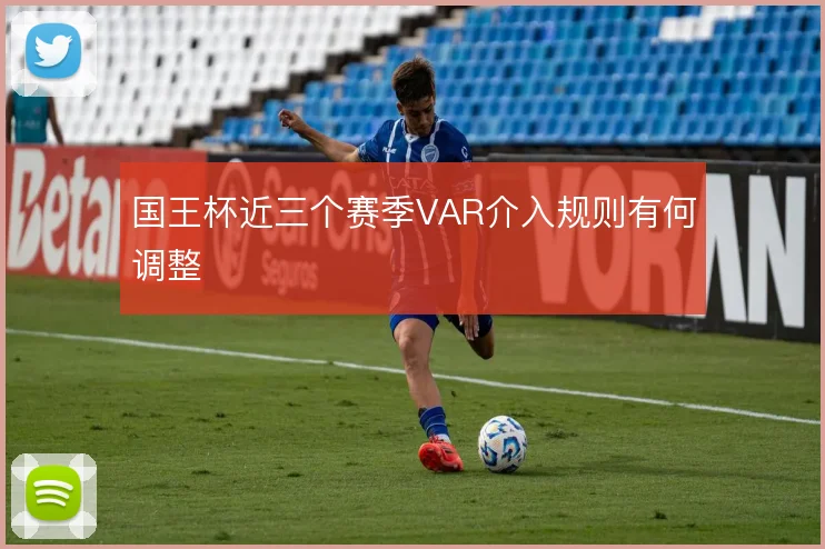 国王杯近三个赛季VAR介入规则有何调整