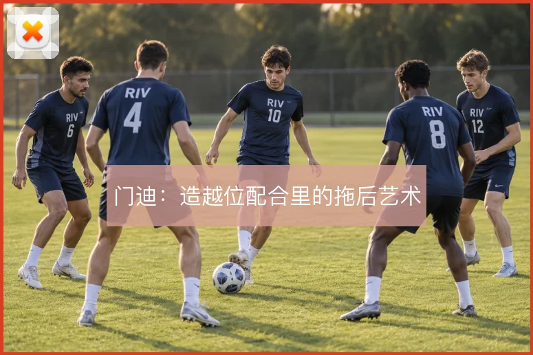 门迪：造越位配合里的拖后艺术