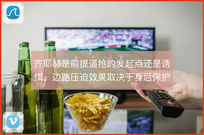齐耶赫是前提逼抢的发起点还是诱饵，边路压迫效果取决于身后保护