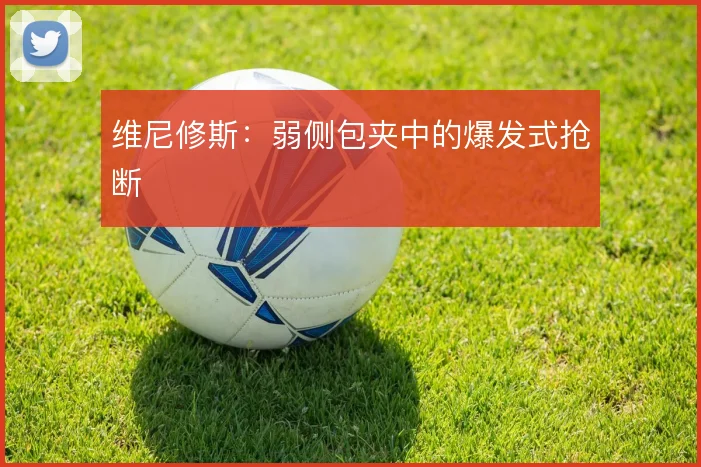 维尼修斯:弱侧包夹中的爆发式抢断