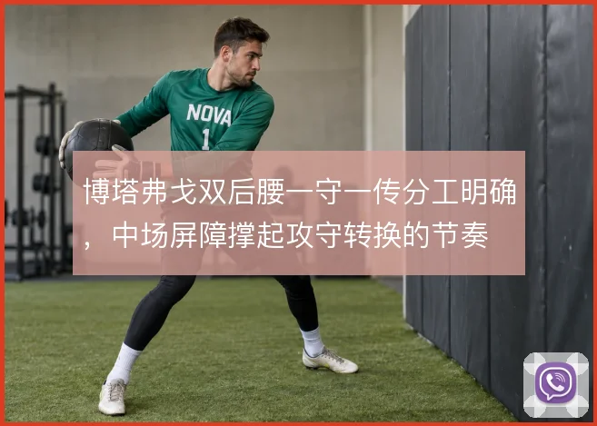 博塔弗戈双后腰一守一传分工明确,中场屏障撑起攻守转换的节奏