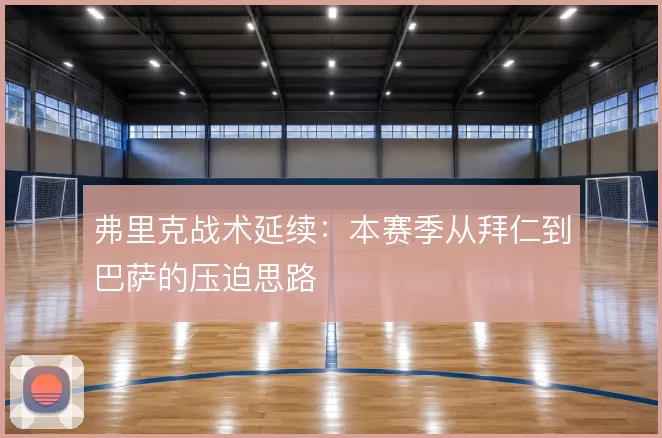弗里克战术延续:本赛季从拜仁到巴萨的压迫思路