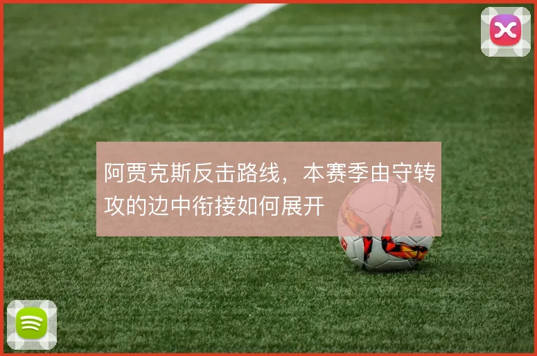 阿贾克斯反击路线，本赛季由守转攻的边中衔接如何展开