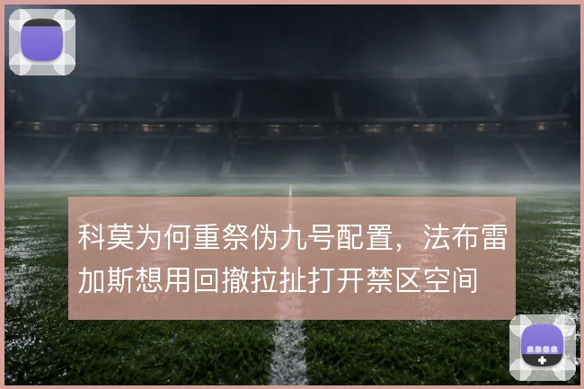 科莫为何重祭伪九号配置,法布雷加斯想用回撤拉扯打开禁区空间