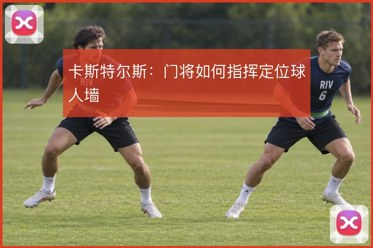 卡斯特尔斯:门将如何指挥定位球人墙