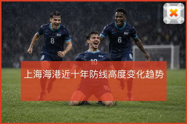 上海海港近十年防线高度变化趋势