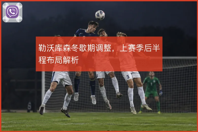 勒沃库森冬歇期调整，上赛季后半程布局解析