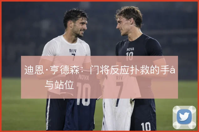 迪恩·亨德森：门将反应扑救的手型与站位