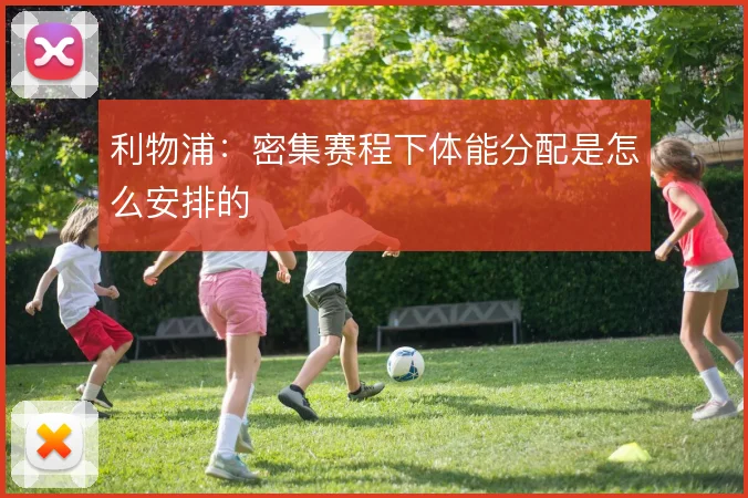 利物浦:密集赛程下体能分配是怎么安排的