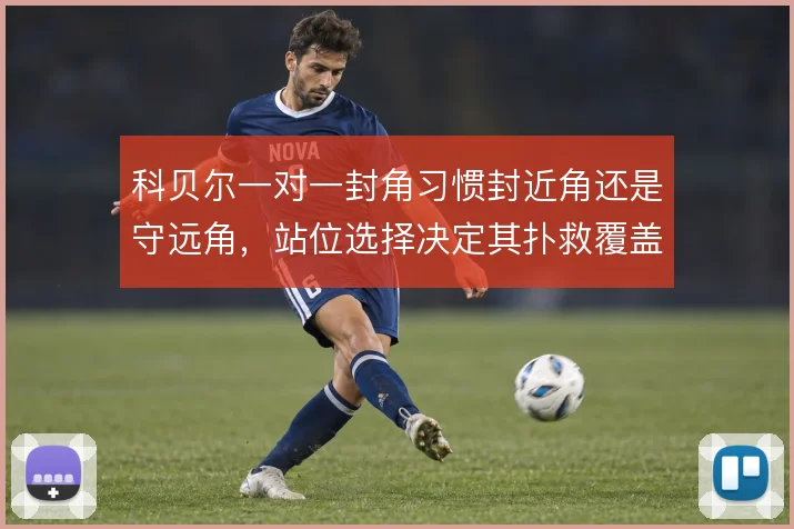 科贝尔一对一封角习惯封近角还是守远角，站位选择决定其扑救覆盖范围