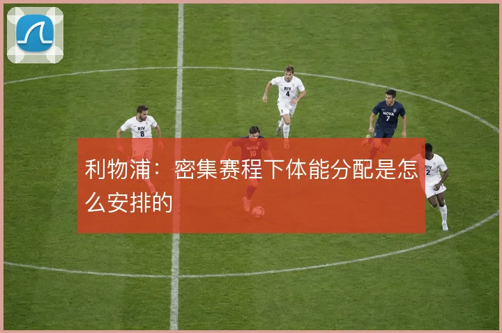 利物浦：密集赛程下体能分配是怎么安排的